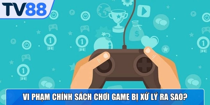 Biện pháp xử lý khi người chơi phạm chính sách chơi game